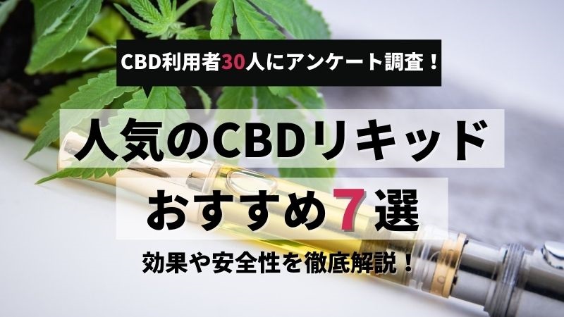 人気のCBDリキッドおすすめ7選|利用者30人に聞く初心者も失敗しない選び方