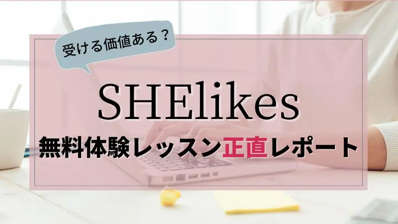 SHElikes（シーライクス）無料体験レッスン参加レポート｜メリット・デメリットを徹底調査！