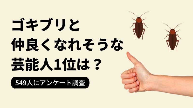 「ゴキブリと仲良くなれそうな芸能人」ランキングNo.1は…?「さかなクン」、「フワちゃん」を抑えて1位になったのは?【2021年最新調査】